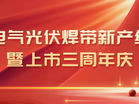 彩神电气光伏焊带新产线投产暨上市三周年庆